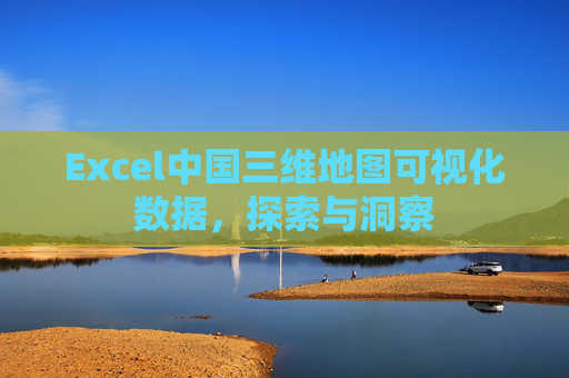 Excel中国三维地图可视化数据，探索与洞察